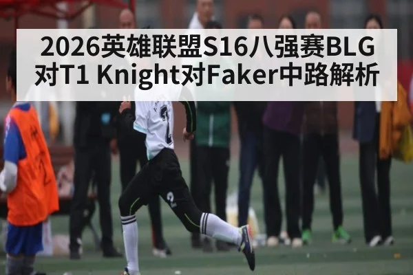 2026英雄联盟S16八强赛BLG对T1 Knight对Faker中路解析 | NBA