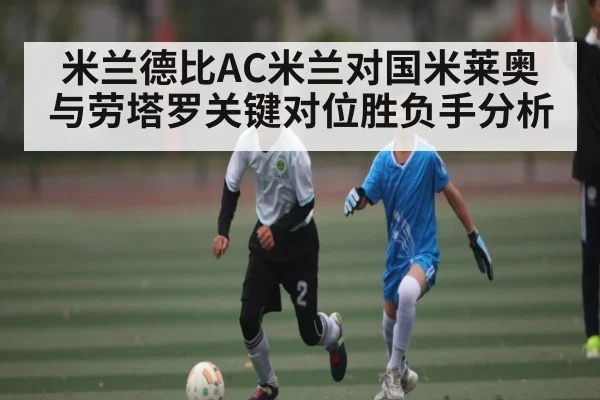 米兰德比AC米兰对国米莱奥与劳塔罗关键对位胜负手分析 | NBA
